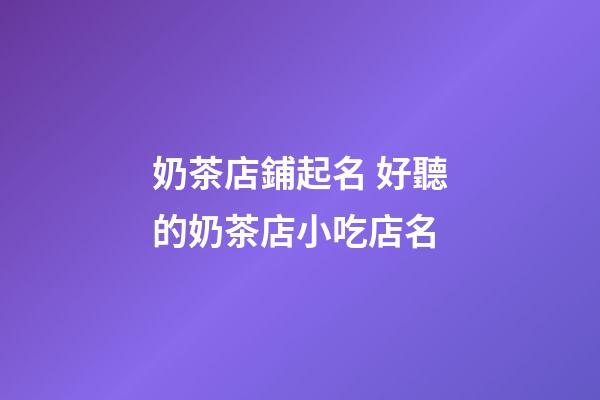 奶茶店鋪起名 好聽的奶茶店小吃店名-第1張-店鋪起名-玄機派